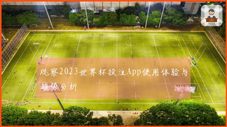 观察2023世界杯投注App使用体验与趋势分析