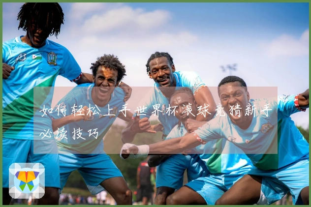 如何轻松上手世界杯滚球竞猜新手必读技巧