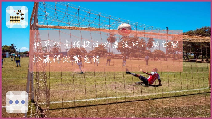 世界杯竞猜投注必看技巧，助你轻松赢得比赛竞猜