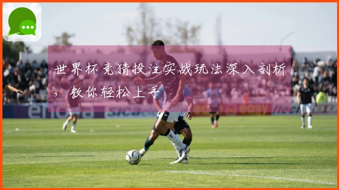 世界杯竞猜投注实战玩法深入剖析，教你轻松上手