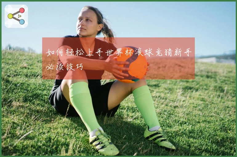如何轻松上手世界杯滚球竞猜新手必读技巧