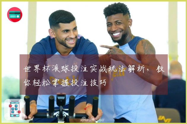 世界杯滚球投注实战玩法解析，教你轻松掌握投注技巧